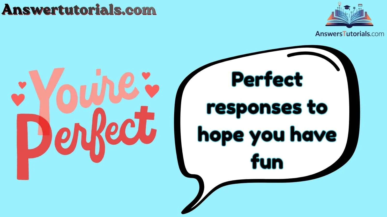 Perfect responses to hope you have fun