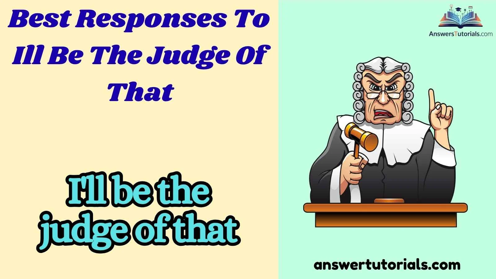 Best Responses To Ill Be The Judge Of That
