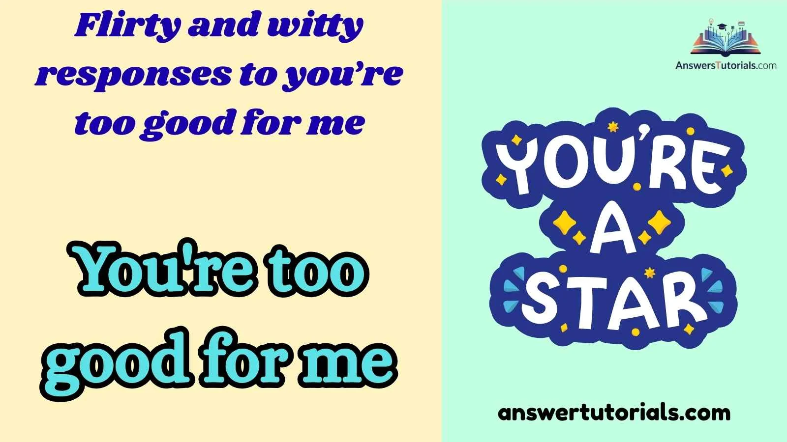 Flirty and witty responses to you’re too good for me
