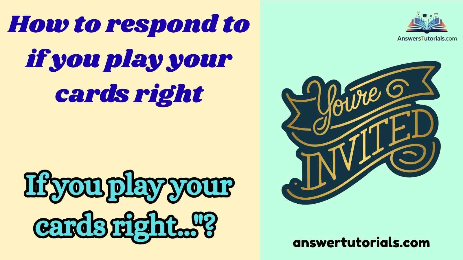 How to respond to if you play your cards right